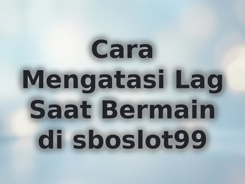 Cara Mengatasi Lag Saat Bermain di sboslot99